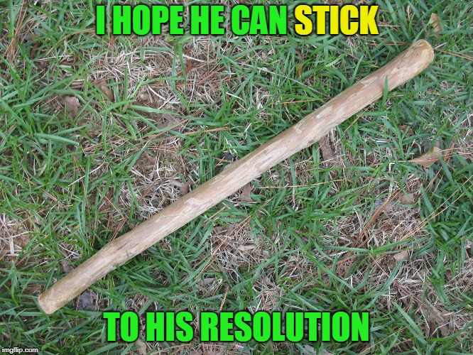 I HOPE HE CAN STICK TO HIS RESOLUTION STICK | made w/ Imgflip meme maker