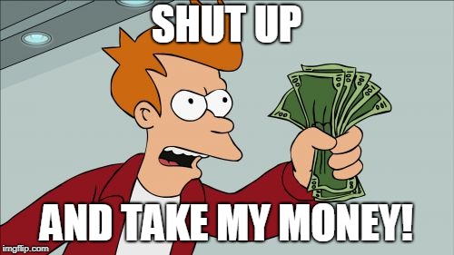 Shut Up And Take My Money Fry Meme | SHUT UP AND TAKE MY MONEY! | image tagged in memes,shut up and take my money fry | made w/ Imgflip meme maker