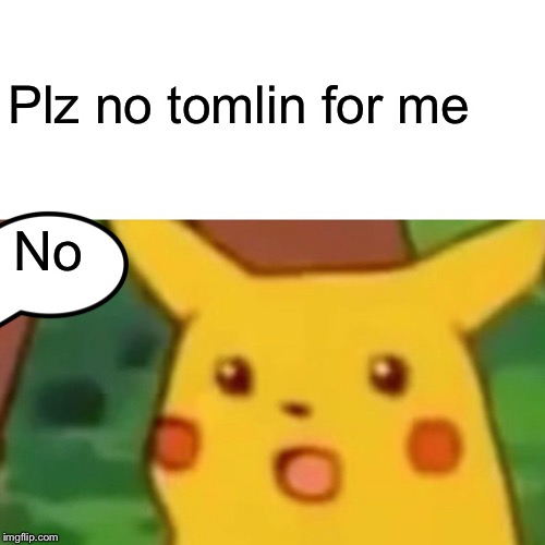 Surprised Pikachu Meme | No Plz no tomlin for me | image tagged in memes,surprised pikachu | made w/ Imgflip meme maker