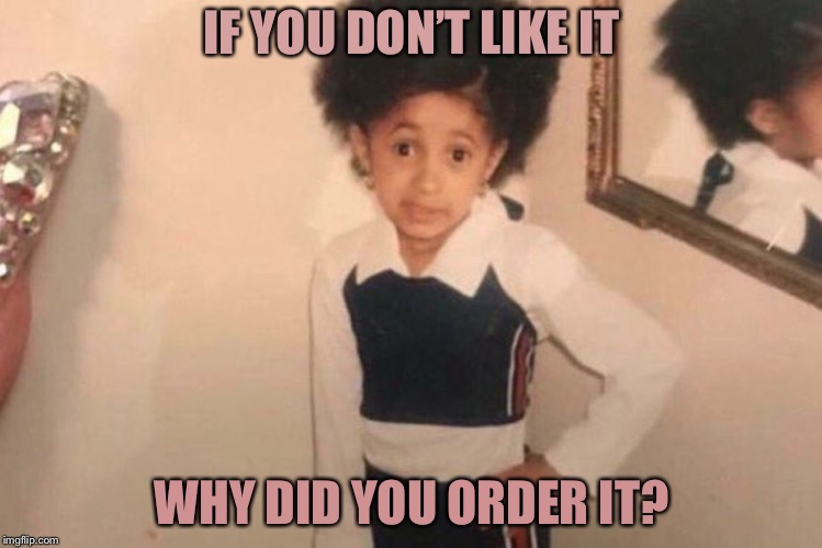 Young Cardi B Meme | IF YOU DON’T LIKE IT; WHY DID YOU ORDER IT? | image tagged in memes,young cardi b | made w/ Imgflip meme maker