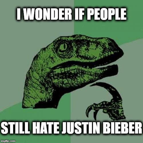 Maybe 2019 will be a better year for him | I WONDER IF PEOPLE; STILL HATE JUSTIN BIEBER | image tagged in memes,philosoraptor | made w/ Imgflip meme maker