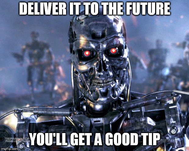 Terminator Robot T-800 | DELIVER IT TO THE FUTURE YOU'LL GET A GOOD TIP | image tagged in terminator robot t-800 | made w/ Imgflip meme maker