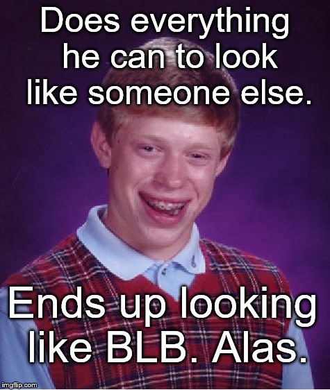What more an be said about BLB? I don't know but I'm sure we're going to find out in 2019.  | Does everything he can to look like someone else. Ends up looking like BLB. Alas. | image tagged in bad luck brian,happy new year,blb,yet,alas,douglie | made w/ Imgflip meme maker