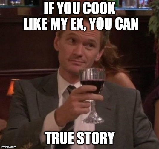 true story | IF YOU COOK LIKE MY EX, YOU CAN TRUE STORY | image tagged in true story | made w/ Imgflip meme maker
