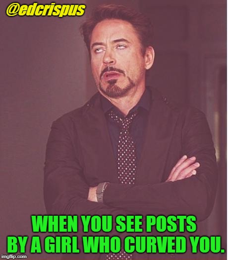 Face You Make Robert Downey Jr Meme | @edcrispus; WHEN YOU SEE POSTS BY A GIRL WHO CURVED YOU. | image tagged in memes,face you make robert downey jr | made w/ Imgflip meme maker