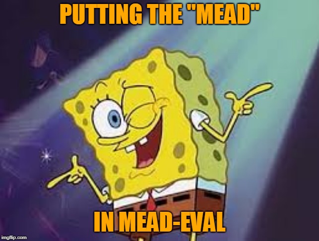 PUTTING THE "MEAD" IN MEAD-EVAL | made w/ Imgflip meme maker