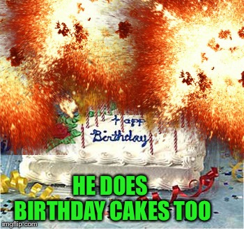 HE DOES BIRTHDAY CAKES TOO | made w/ Imgflip meme maker
