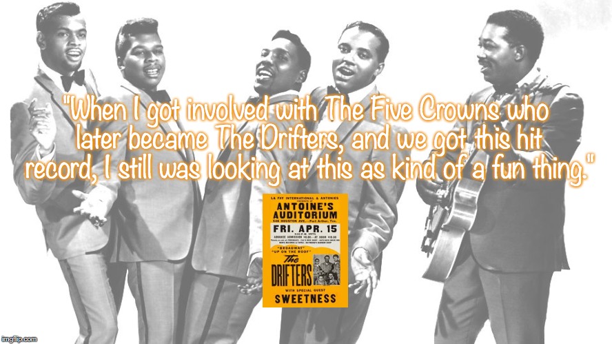 The Drifters | "When I got involved with The Five Crowns who later became The Drifters, and we got this hit record, I still was looking at this as kind of a fun thing." | image tagged in bands,pop music,quotes,1950s | made w/ Imgflip meme maker