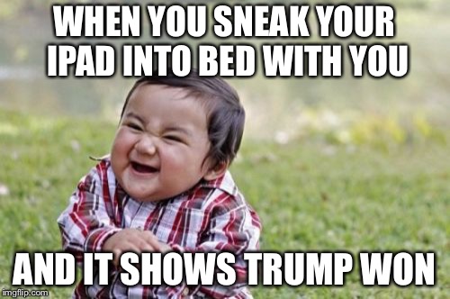 Evil Toddler Meme | WHEN YOU SNEAK YOUR IPAD INTO BED WITH YOU; AND IT SHOWS TRUMP WON | image tagged in memes,evil toddler | made w/ Imgflip meme maker