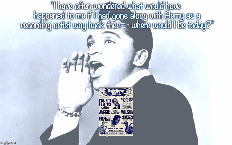 Jackie Wilson | "I have often wondered what would have happened to me if I had gone along with Berry as a recording artist way back then— where would I be today?" | image tagged in music,pop music,quotes,1950s | made w/ Imgflip meme maker