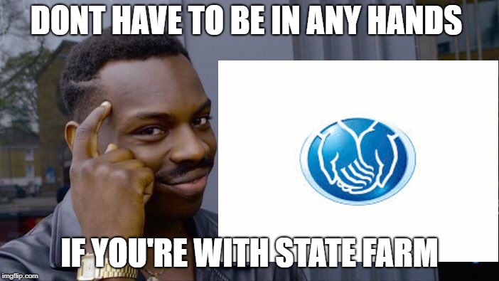 allstate | DONT HAVE TO BE IN ANY HANDS; IF YOU'RE WITH STATE FARM | image tagged in roll safe think about it | made w/ Imgflip meme maker