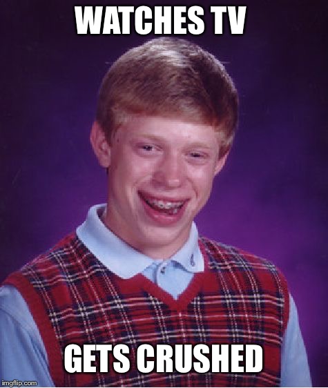 WATCHES TV GETS CRUSHED | image tagged in memes,bad luck brian | made w/ Imgflip meme maker