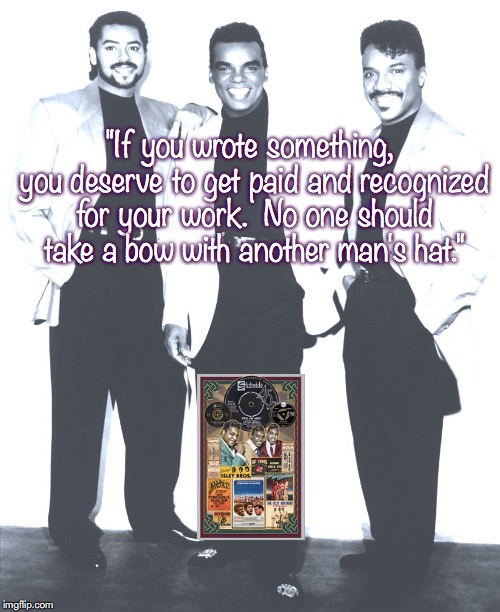 Isley Brothers | "If you wrote something, you deserve to get paid and recognized for your work.  No one should take a bow with another man's hat." | image tagged in music,pop music,quotes,1950s | made w/ Imgflip meme maker