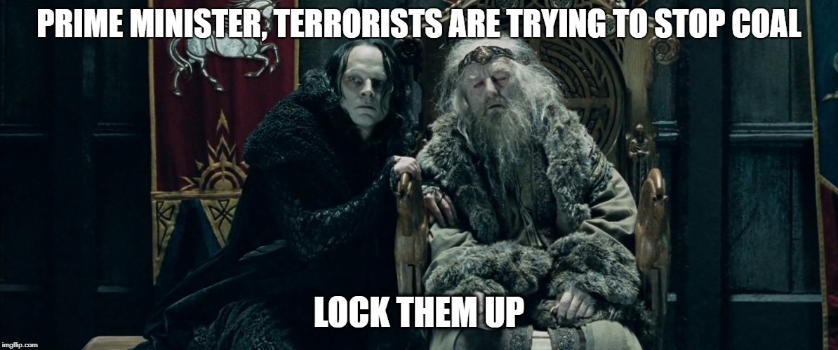 Wormtongue and King | PRIME MINISTER, TERRORISTS ARE TRYING TO STOP COAL; LOCK THEM UP | image tagged in wormtongue and king | made w/ Imgflip meme maker