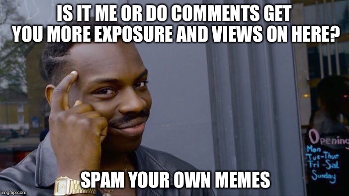 Roll Safe Think About It Meme | IS IT ME OR DO COMMENTS GET YOU MORE EXPOSURE AND VIEWS ON HERE? SPAM YOUR OWN MEMES | image tagged in memes,roll safe think about it,random,featured,spam,repost | made w/ Imgflip meme maker