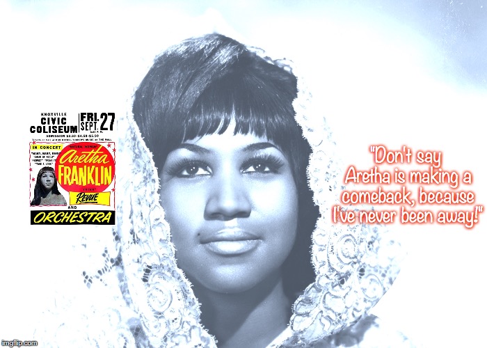 Aretha Franklin "Don't say Aretha is making a comeback, because I...