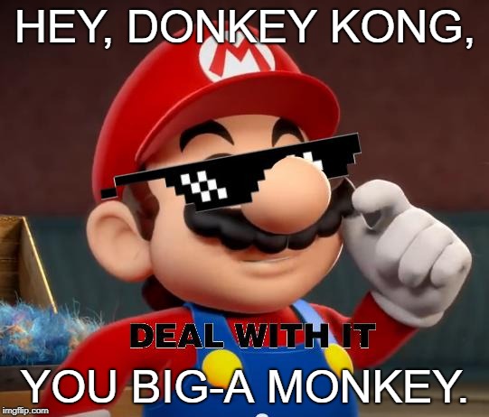 Mario Deal With It | HEY, DONKEY KONG, YOU BIG-A MONKEY. | image tagged in mario deal with it | made w/ Imgflip meme maker