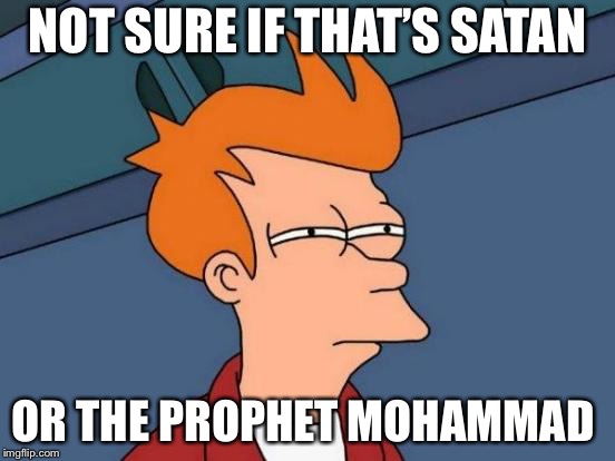 Futurama Fry Meme | NOT SURE IF THAT’S SATAN OR THE PROPHET MOHAMMAD | image tagged in memes,futurama fry | made w/ Imgflip meme maker