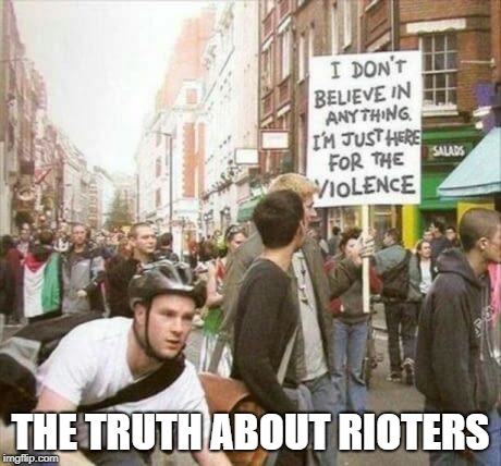 Just here for the violence | THE TRUTH ABOUT RIOTERS | image tagged in riots | made w/ Imgflip meme maker