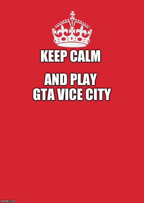 Keep Calm And Carry On Red | AND PLAY GTA VICE CITY; KEEP CALM | image tagged in memes,keep calm and carry on red | made w/ Imgflip meme maker