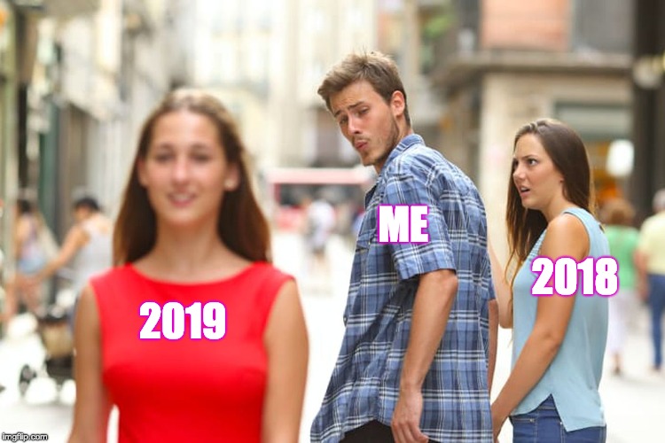 Distracted Boyfriend | ME; 2018; 2019 | image tagged in memes,distracted boyfriend | made w/ Imgflip meme maker