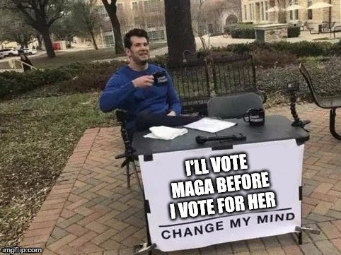 I'LL VOTE MAGA BEFORE I VOTE FOR HER | made w/ Imgflip meme maker