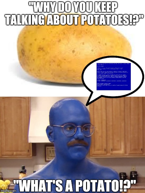 Das Potato Blues | "WHY DO YOU KEEP TALKING ABOUT POTATOES!?" "WHAT'S A POTATO!?" | image tagged in potato,tobias blue,das potato blues,deep fried,jazz hands,cornballer | made w/ Imgflip meme maker