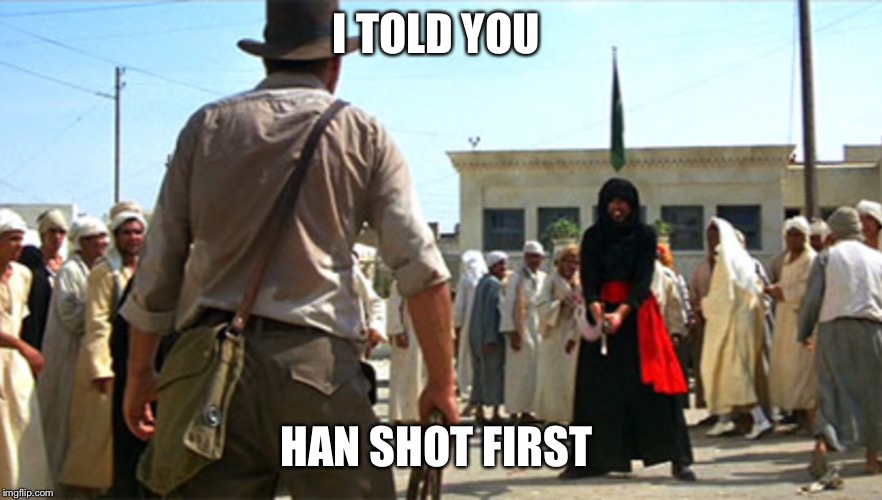 It’s still the same dude  | I TOLD YOU; HAN SHOT FIRST | image tagged in indiana jones,star wars,han shot first,han solo | made w/ Imgflip meme maker