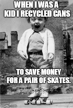 Roller skate girl | WHEN I WAS A KID I RECYCLED CANS TO SAVE MONEY FOR A PAIR OF SKATES. | image tagged in roller skate girl | made w/ Imgflip meme maker