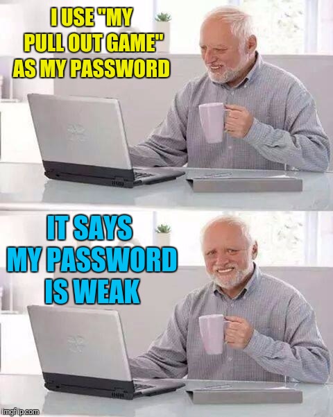 Hide the Pain Harold Meme | I USE "MY PULL OUT GAME" AS MY PASSWORD IT SAYS MY PASSWORD IS WEAK | image tagged in memes,hide the pain harold | made w/ Imgflip meme maker