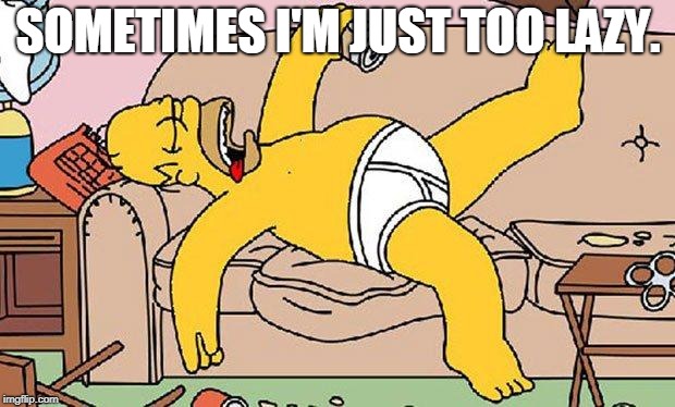 Homer-lazy | SOMETIMES I'M JUST TOO LAZY. | image tagged in homer-lazy | made w/ Imgflip meme maker
