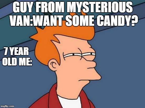 Futurama Fry Meme | GUY FROM MYSTERIOUS VAN:WANT SOME CANDY? 7 YEAR OLD ME: | image tagged in memes,futurama fry | made w/ Imgflip meme maker