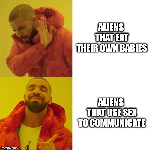 Drake Blank | ALIENS THAT EAT THEIR OWN BABIES; ALIENS THAT USE SEX TO COMMUNICATE | image tagged in drake blank | made w/ Imgflip meme maker