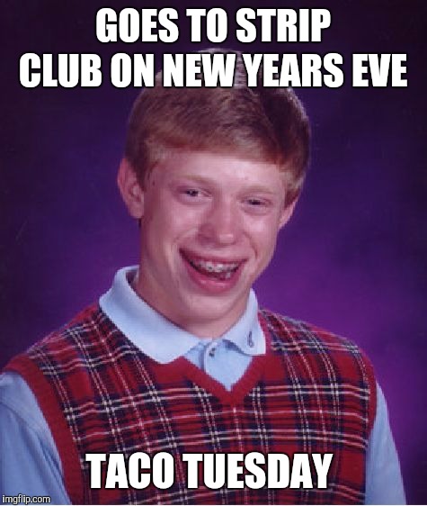 Bad Luck Brian Meme | GOES TO STRIP CLUB ON NEW YEARS EVE TACO TUESDAY | image tagged in memes,bad luck brian | made w/ Imgflip meme maker