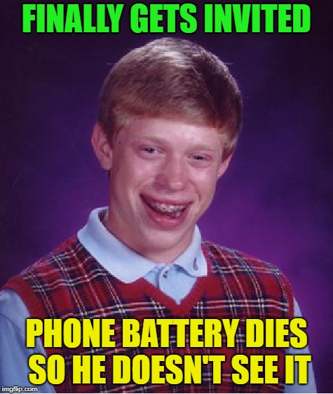 Bad Luck Brian Meme | FINALLY GETS INVITED PHONE BATTERY DIES SO HE DOESN'T SEE IT | image tagged in memes,bad luck brian | made w/ Imgflip meme maker