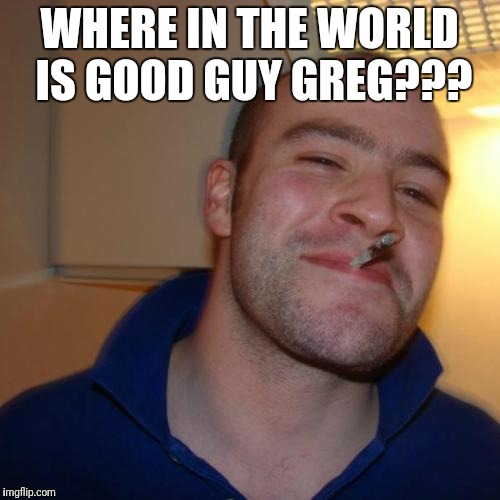 Good Guy Greg Meme | WHERE IN THE WORLD IS GOOD GUY GREG??? | image tagged in memes,good guy greg,meme,meme star | made w/ Imgflip meme maker