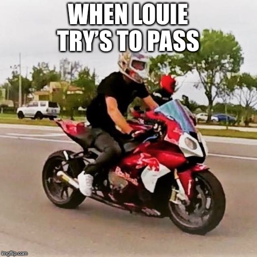 WHEN LOUIE TRY’S TO PASS | image tagged in motorcycle | made w/ Imgflip meme maker