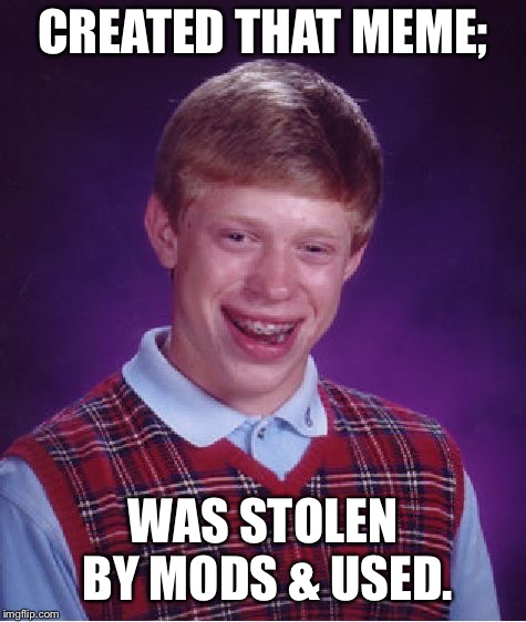 Bad Luck Brian Meme | CREATED THAT MEME; WAS STOLEN BY MODS & USED. | image tagged in memes,bad luck brian | made w/ Imgflip meme maker