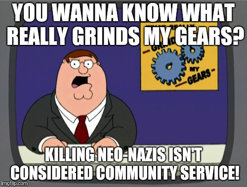 Peter Griffin News Meme | YOU WANNA KNOW WHAT REALLY GRINDS MY GEARS? KILLING NEO-NAZIS ISN'T CONSIDERED COMMUNITY SERVICE! | image tagged in memes,peter griffin news,neo-nazis,community,service | made w/ Imgflip meme maker