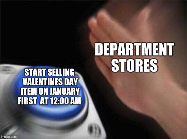 Blank Nut Button | DEPARTMENT STORES; START SELLING VALENTINES DAY ITEM ON JANUARY FIRST  AT 12:00 AM | image tagged in memes,blank nut button | made w/ Imgflip meme maker
