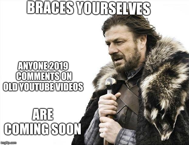 Brace Yourselves X is Coming Meme | BRACES YOURSELVES; ANYONE 2019 COMMENTS ON OLD YOUTUBE VIDEOS; ARE COMING SOON | image tagged in memes,brace yourselves x is coming | made w/ Imgflip meme maker