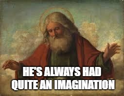 god | HE'S ALWAYS HAD QUITE AN IMAGINATION | image tagged in god | made w/ Imgflip meme maker