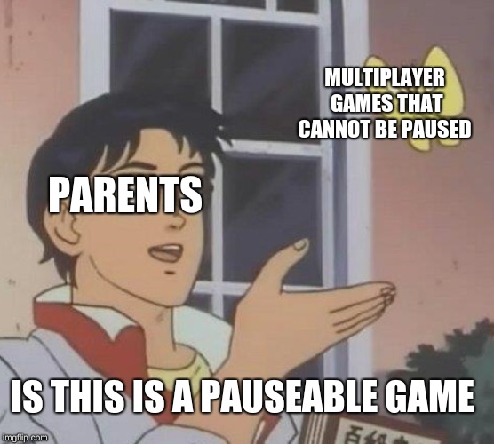 Is This A Pigeon Meme | MULTIPLAYER GAMES THAT CANNOT BE PAUSED; PARENTS; IS THIS IS A PAUSEABLE GAME | image tagged in memes,is this a pigeon | made w/ Imgflip meme maker