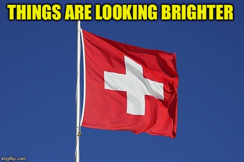 Swiss flag | THINGS ARE LOOKING BRIGHTER | image tagged in swiss flag | made w/ Imgflip meme maker