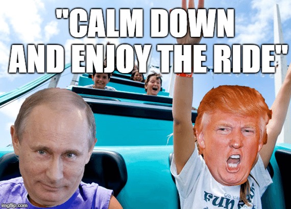 This is how I interpret his quote... | "CALM DOWN AND ENJOY THE RIDE" | image tagged in donald trump,vladimir putin,roller coaster,end of the world | made w/ Imgflip meme maker