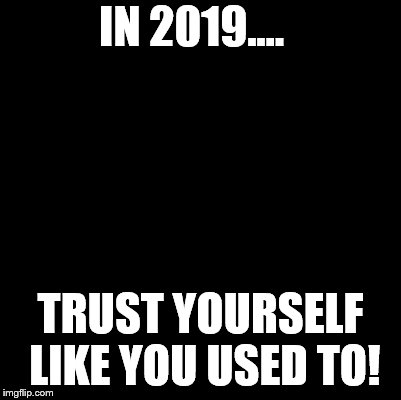 Blank | IN 2019.... TRUST YOURSELF LIKE YOU USED TO! | image tagged in blank | made w/ Imgflip meme maker