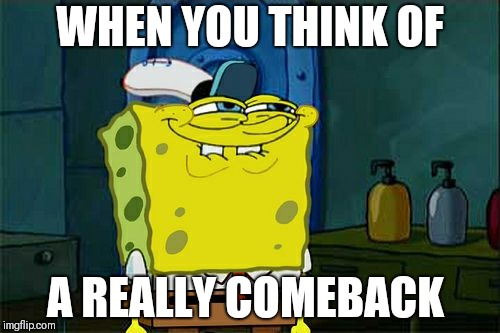 Don't You Squidward | WHEN YOU THINK OF; A REALLY COMEBACK | image tagged in memes,dont you squidward | made w/ Imgflip meme maker