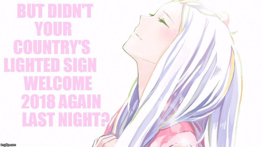 BUT DIDN'T YOUR   COUNTRY'S    LIGHTED SIGN        WELCOME      2018 AGAIN       LAST NIGHT? | made w/ Imgflip meme maker