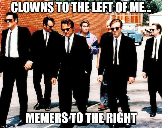 reservoir clowns | CLOWNS TO THE LEFT OF ME... MEMERS TO THE RIGHT | image tagged in reservoir dogs | made w/ Imgflip meme maker