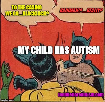 Batman Slapping Robin | TO THE CASINO WE GO....BLACKJACK? RAINMAN!?.....REALLY? MY CHILD HAS AUTISM; DoubleDareAutism.com | image tagged in memes,batman slapping robin | made w/ Imgflip meme maker